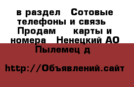  в раздел : Сотовые телефоны и связь » Продам sim-карты и номера . Ненецкий АО,Пылемец д.